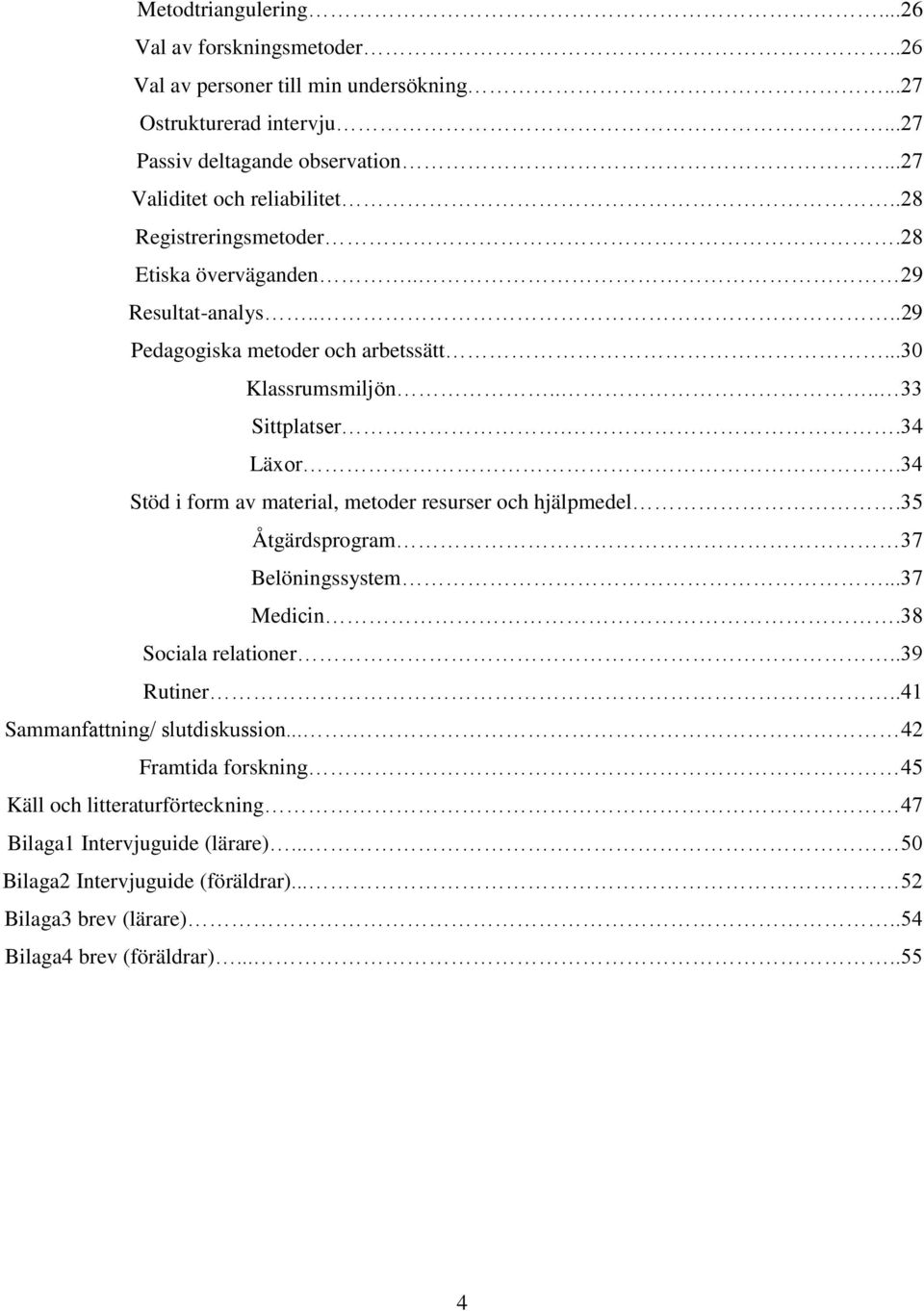 .34 Läxor.34 Stöd i form av material, metoder resurser och hjälpmedel.35 Åtgärdsprogram 37 Belöningssystem...37 Medicin.38 Sociala relationer..39 Rutiner.