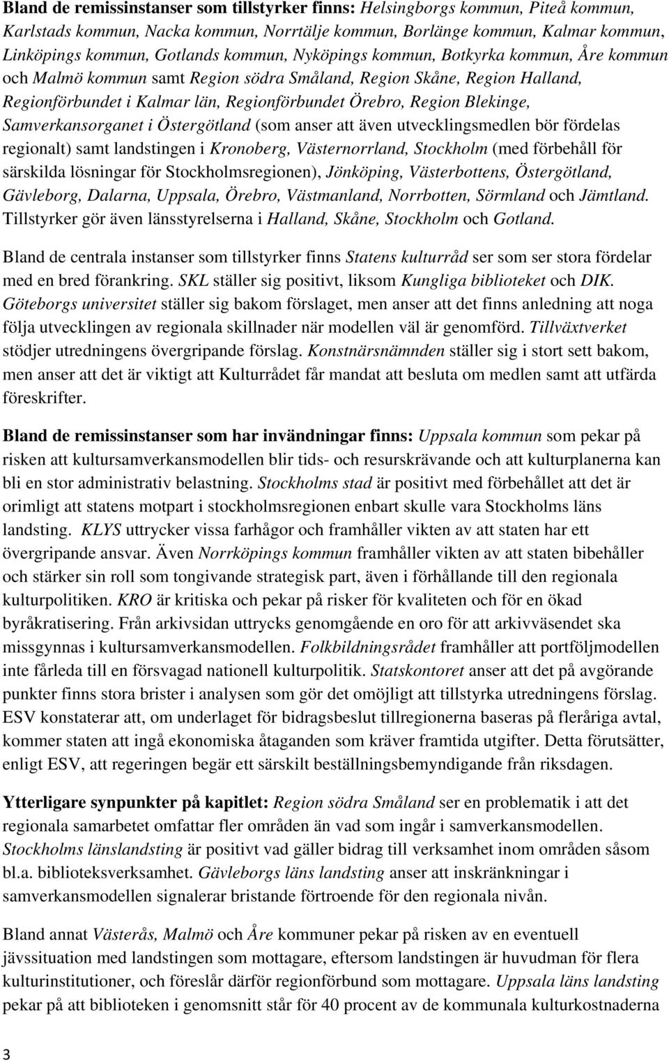 Samverkansorganet i Östergötland (som anser att även utvecklingsmedlen bör fördelas regionalt) samt landstingen i Kronoberg, Västernorrland, Stockholm (med förbehåll för särskilda lösningar för