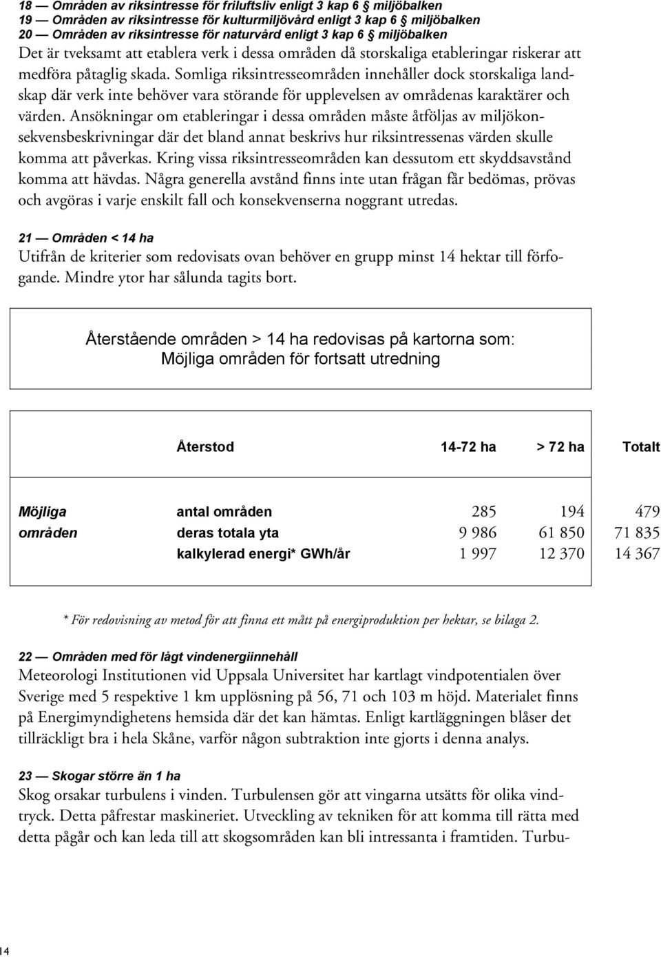 Somliga riksintresseområden innehåller dock storskaliga landskap där verk inte behöver vara störande för upplevelsen av områdenas karaktärer och värden.