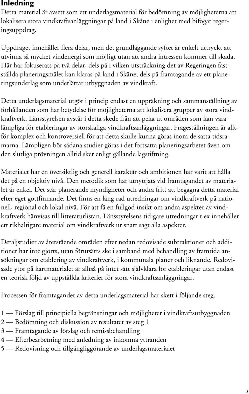 Här har fokuserats på två delar, dels på i vilken utsträckning det av Regeringen fastställda planeringsmålet kan klaras på land i Skåne, dels på framtagande av ett planeringsunderlag som underlättar