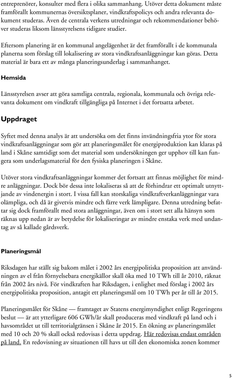 Eftersom planering är en kommunal angelägenhet är det framförallt i de kommunala planerna som förslag till lokalisering av stora vindkraftsanläggningar kan göras.