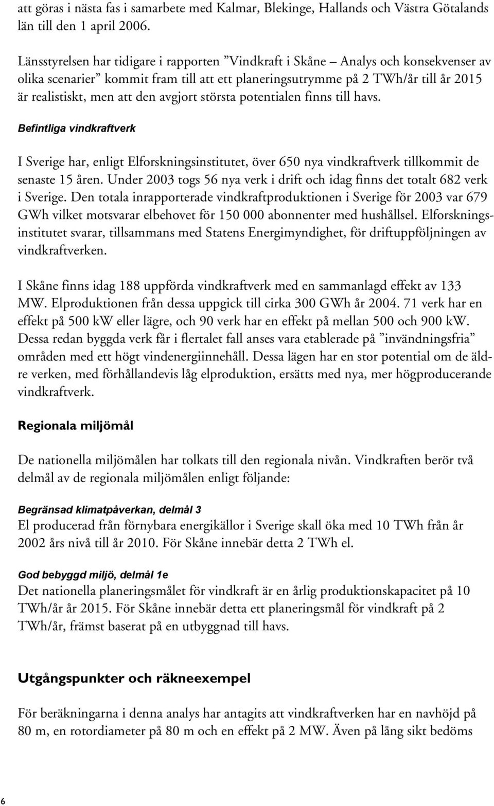 avgjort största potentialen finns till havs. Befintliga vindkraftverk I Sverige har, enligt Elforskningsinstitutet, över 650 nya vindkraftverk tillkommit de senaste 15 åren.