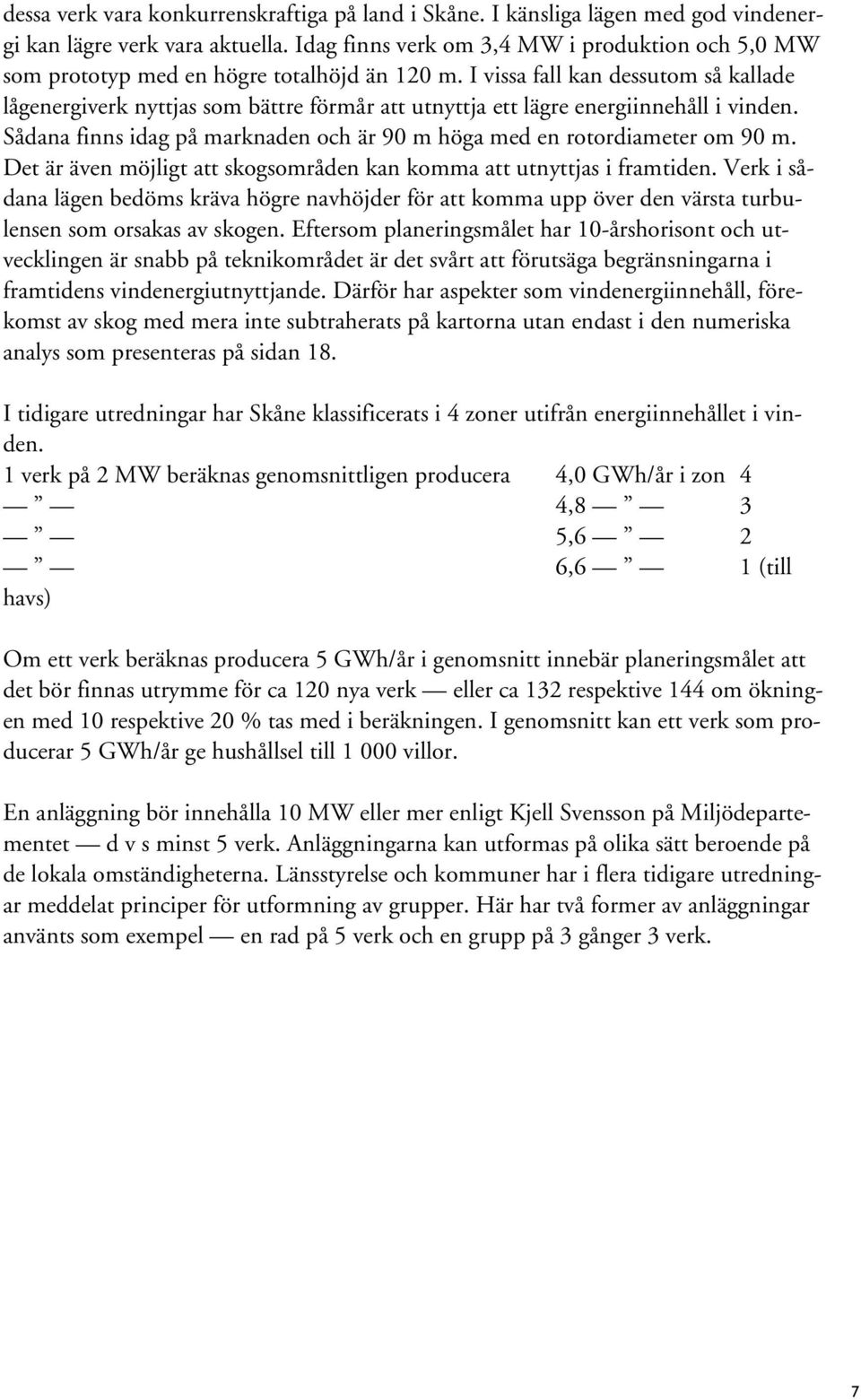 I vissa fall kan dessutom så kallade lågenergiverk nyttjas som bättre förmår att utnyttja ett lägre energiinnehåll i vinden.