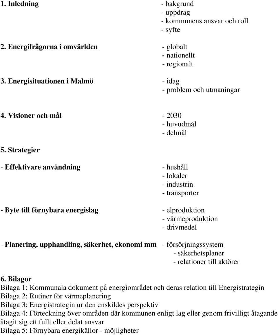 Strategier - Effektivare användning - hushåll - lokaler - industrin - transporter - Byte till förnybara energislag - elproduktion - värmeproduktion - drivmedel - Planering, upphandling, säkerhet,