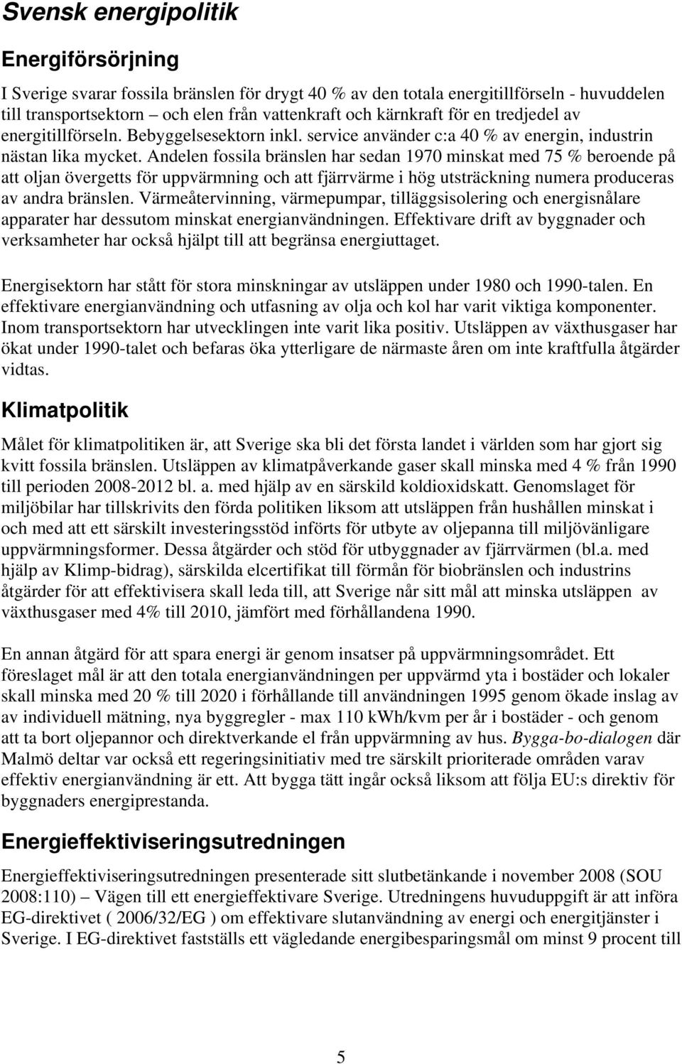 Andelen fossila bränslen har sedan 1970 minskat med 75 % beroende på att oljan övergetts för uppvärmning och att fjärrvärme i hög utsträckning numera produceras av andra bränslen.