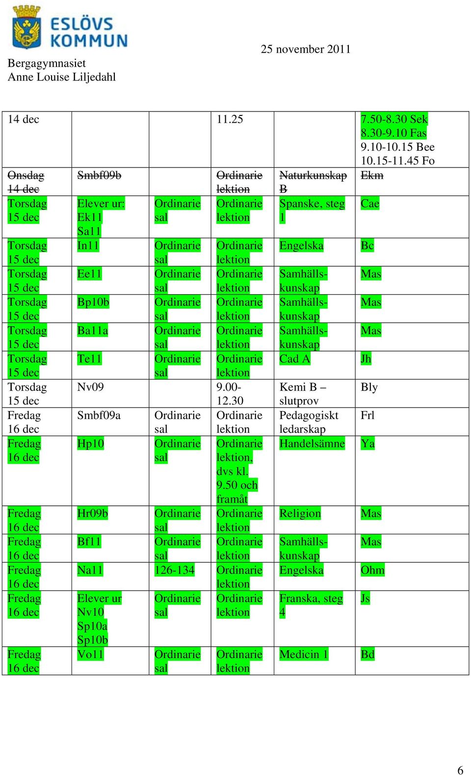 50 och framåt Hr09b Bf11 Na11 126-134 Elever ur Nv10 Sp10a Sp10b Vo11 B Spanske, steg 1 Engelska Cad