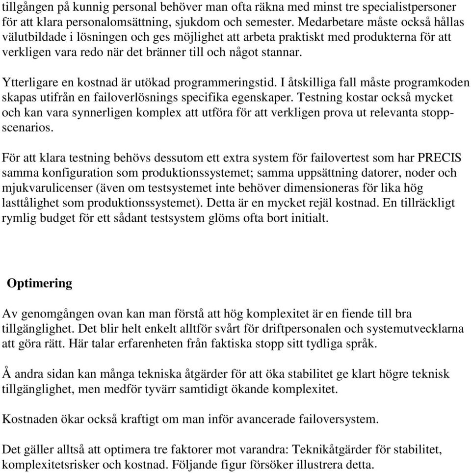 Ytterligare en kostnad är utökad programmeringstid. I åtskilliga fall måste programkoden skapas utifrån en failoverlösnings specifika egenskaper.