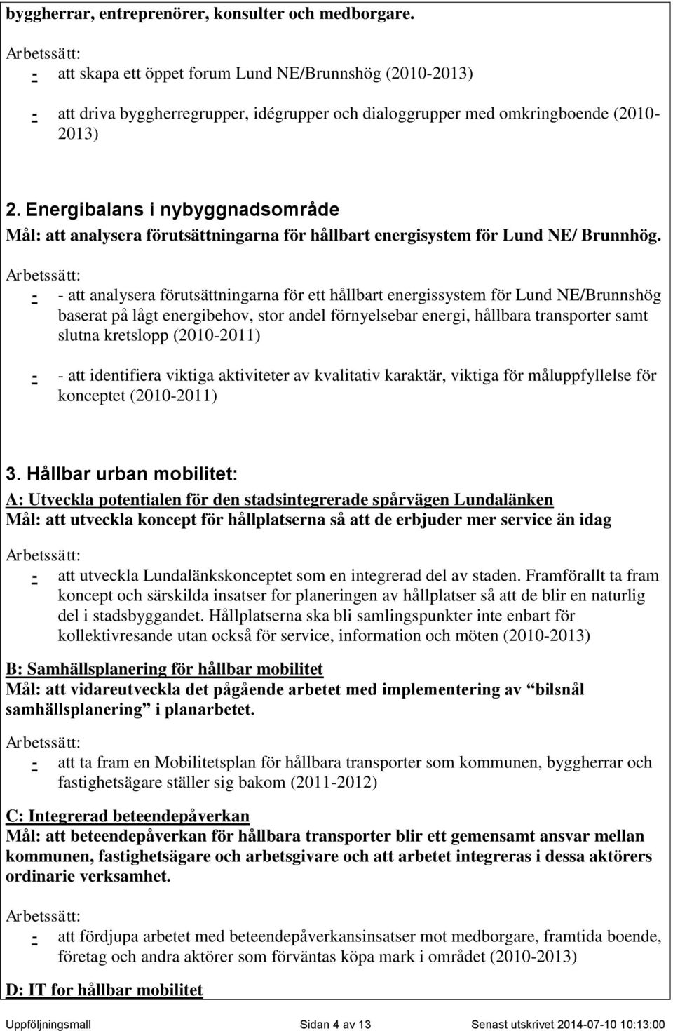 Energibalans i nybyggnadsområde Mål: att analysera förutsättningarna för hållbart energisystem för Lund NE/ Brunnhög.