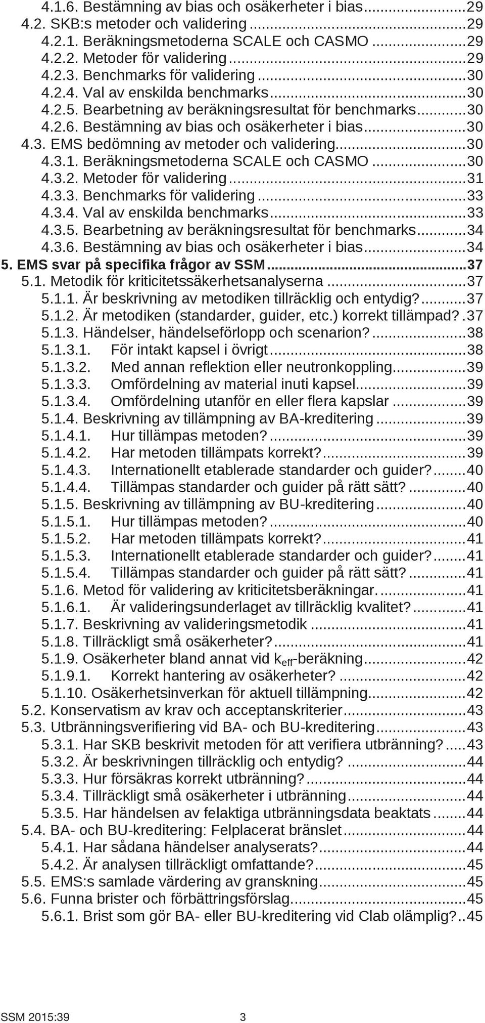 .. 30 4.3.1. Beräkningsmetoderna SCALE och CASMO... 30 4.3.2. Metoder för validering... 31 4.3.3. Benchmarks för validering... 33 4.3.4. Val av enskilda benchmarks... 33 4.3.5.