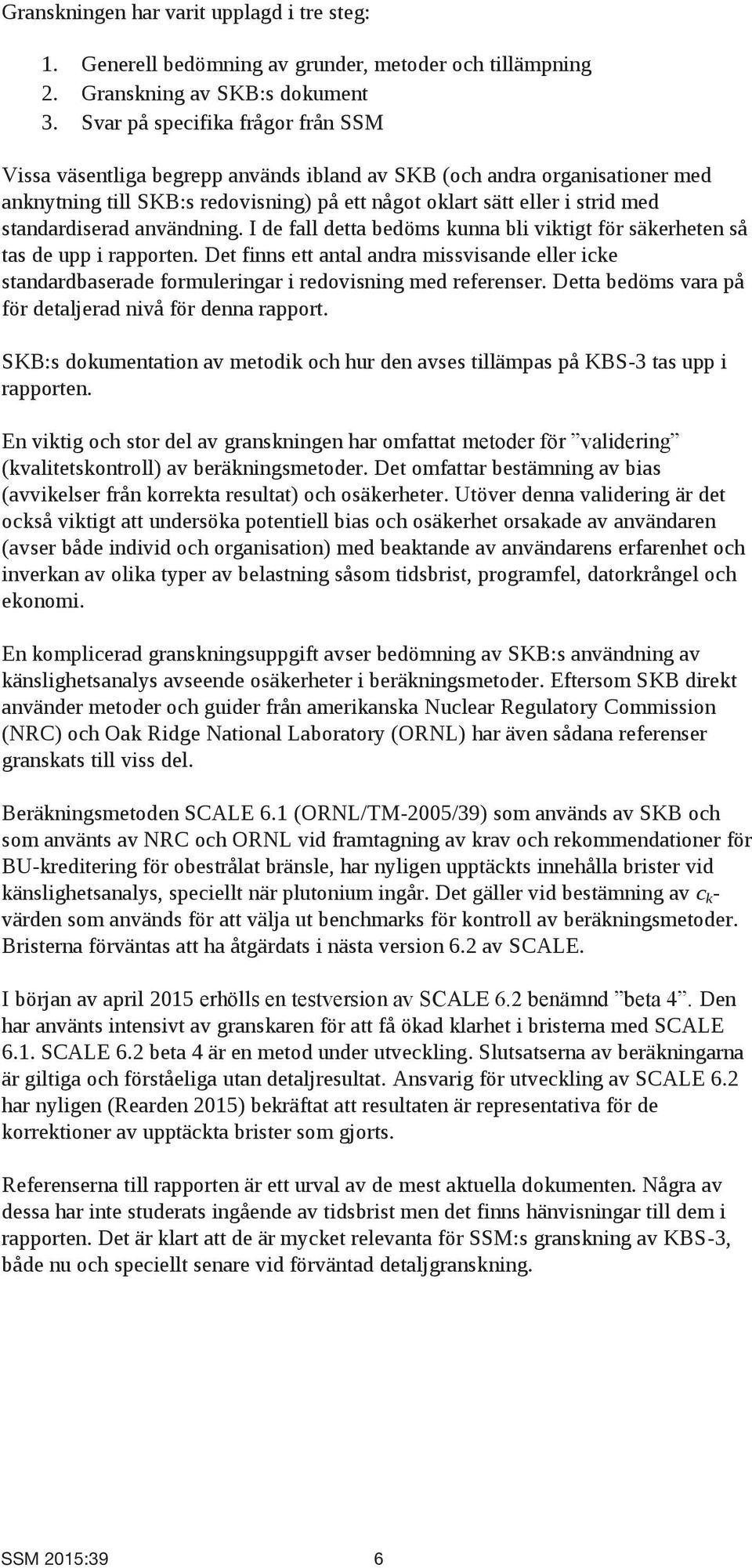 standardiserad användning. I de fall detta bedöms kunna bli viktigt för säkerheten så tas de upp i rapporten.