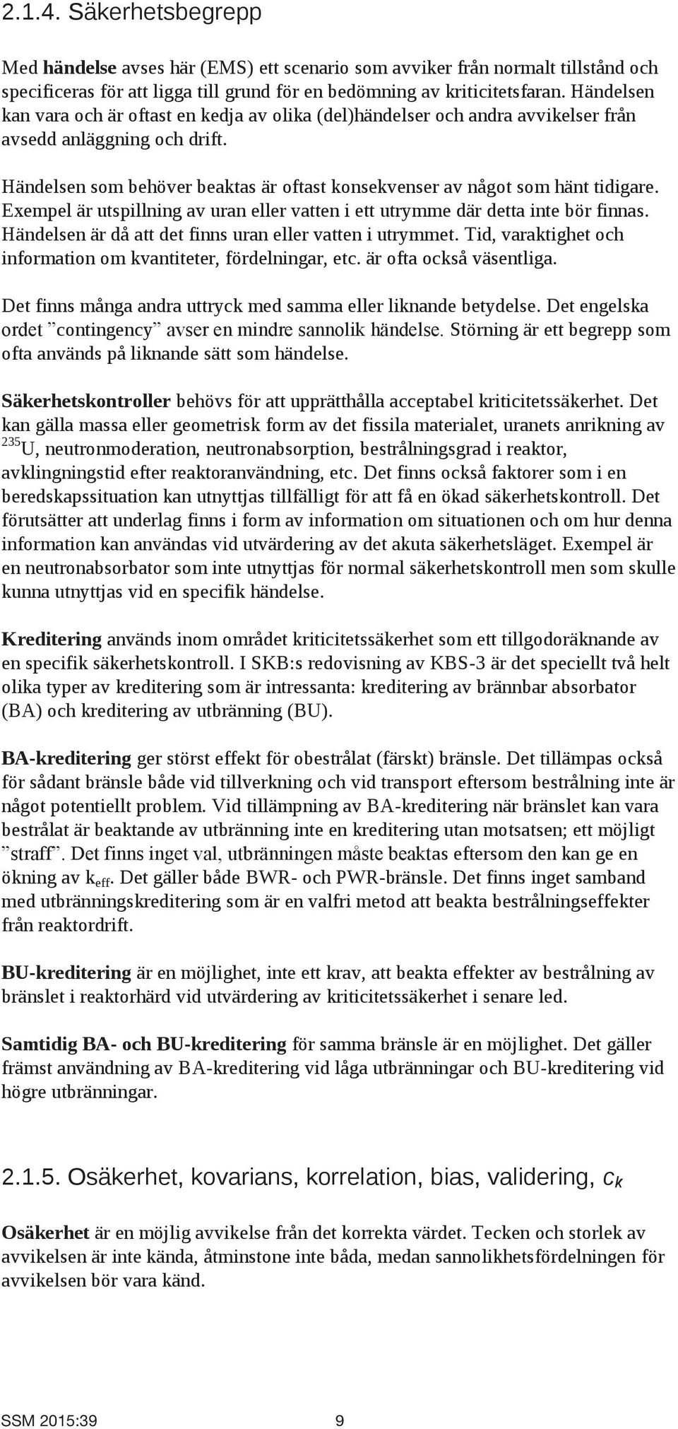 Händelsen som behöver beaktas är oftast konsekvenser av något som hänt tidigare. Exempel är utspillning av uran eller vatten i ett utrymme där detta inte bör finnas.