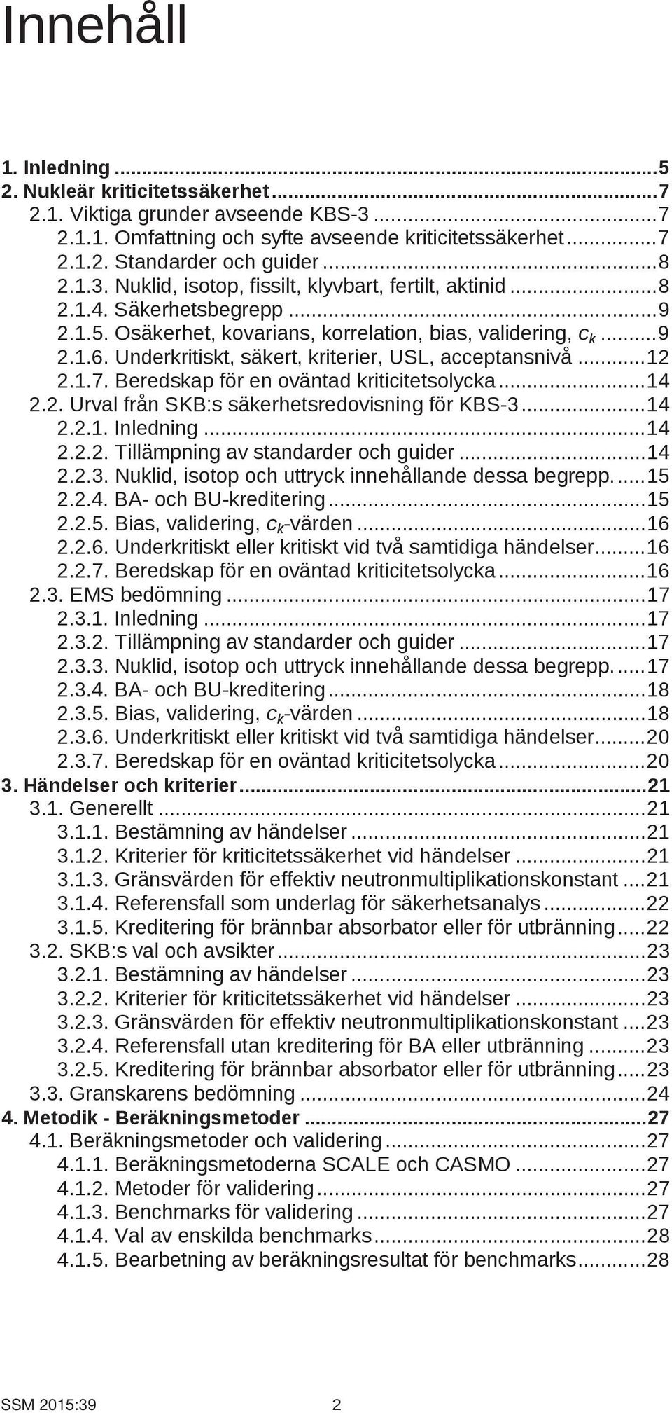 Underkritiskt, säkert, kriterier, USL, acceptansnivå... 12 2.1.7. Beredskap för en oväntad kriticitetsolycka... 14 2.2. Urval från SKB:s säkerhetsredovisning för KBS-3... 14 2.2.1. Inledning... 14 2.2.2. Tillämpning av standarder och guider.