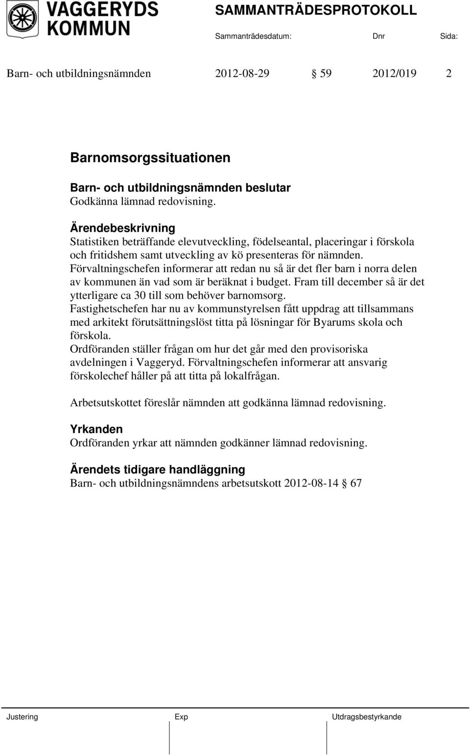 Förvaltningschefen informerar att redan nu så är det fler barn i norra delen av kommunen än vad som är beräknat i budget. Fram till december så är det ytterligare ca 30 till som behöver barnomsorg.