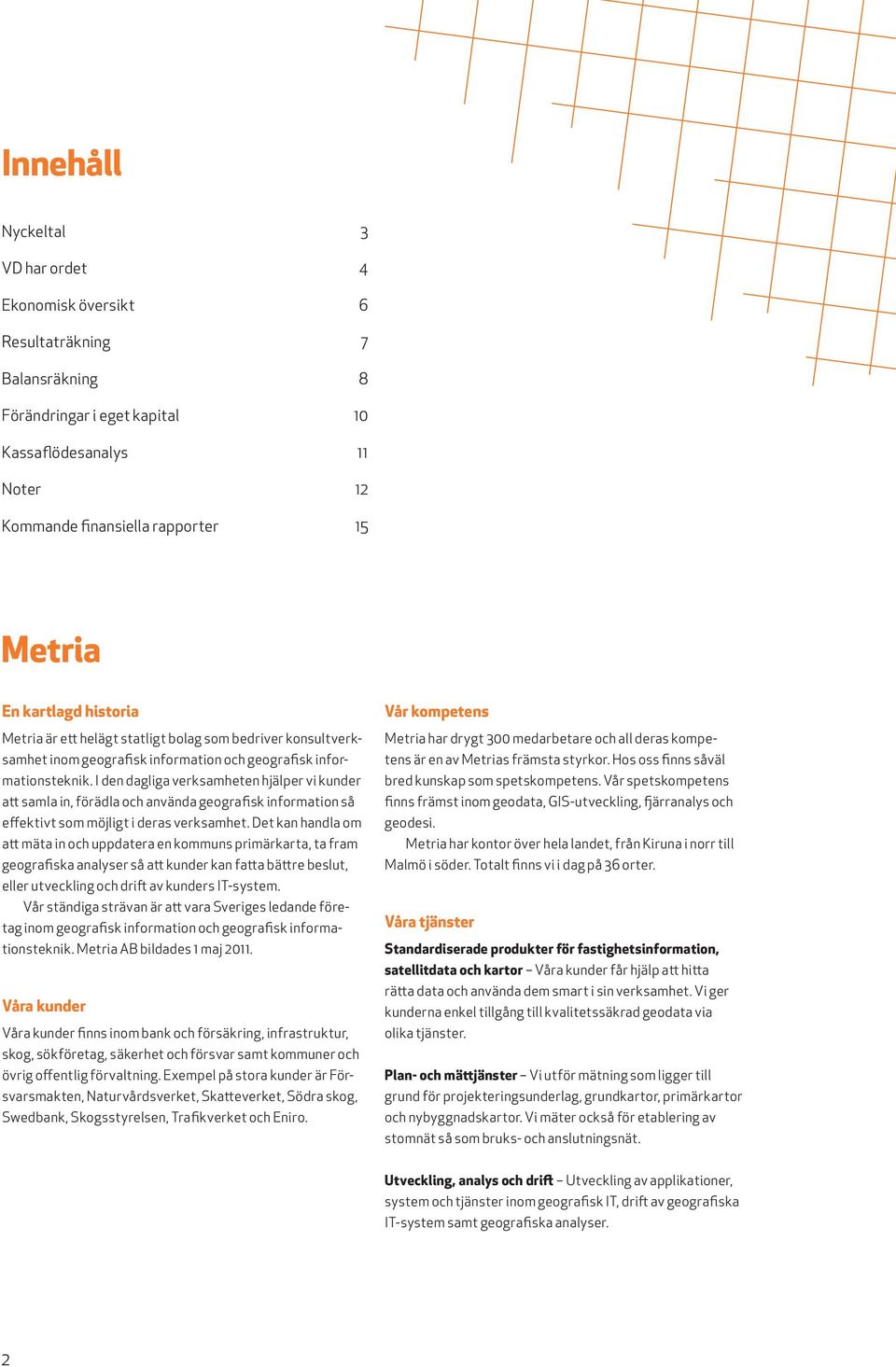 I den dagliga verksamheten hjälper vi kunder att samla in, förädla och använda geografisk information så effektivt som möjligt i deras verksamhet.