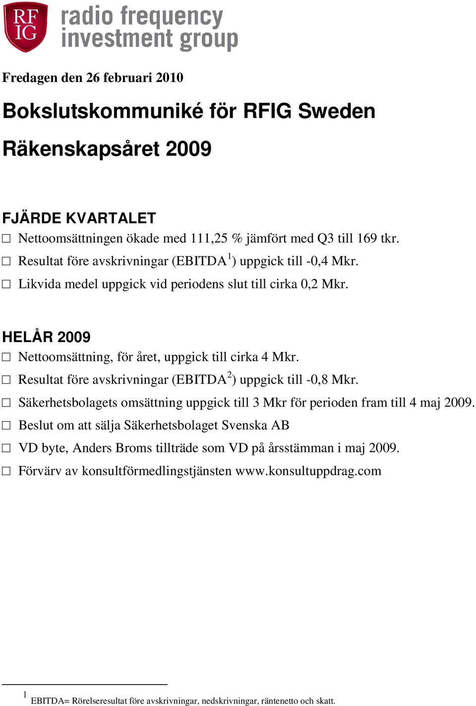Resultat före avskrivningar (EBITDA 2 ) uppgick till -0,8 Mkr. Säkerhetsbolagets omsättning uppgick till 3 Mkr för perioden fram till 4 maj 2009.