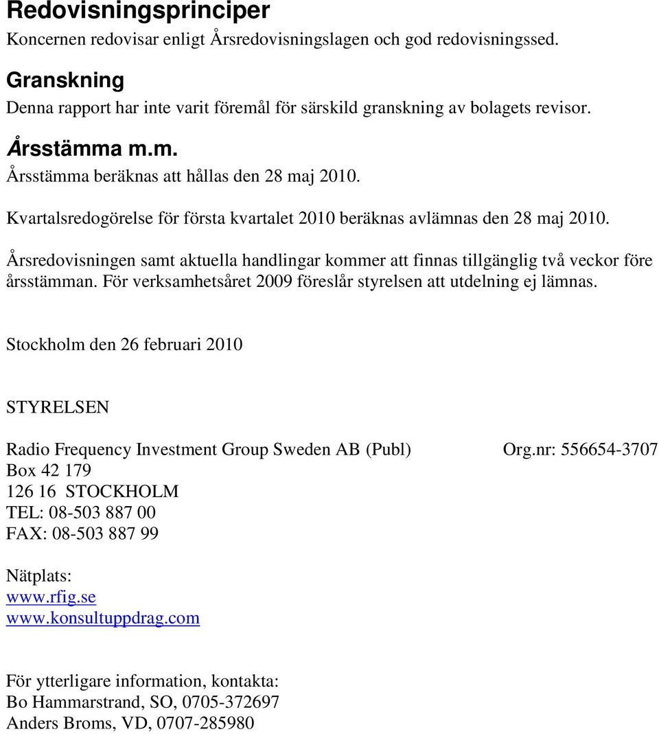 Årsredovisningen samt aktuella handlingar kommer att finnas tillgänglig två veckor före årsstämman. För verksamhetsåret 2009 föreslår styrelsen att utdelning ej lämnas.