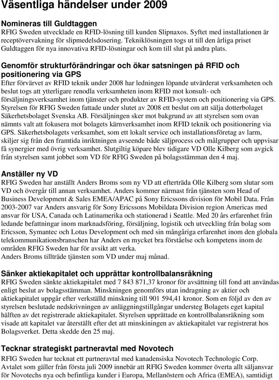 Genomför strukturförändringar och ökar satsningen på RFID och positionering via GPS Efter förvärvet av RFID teknik under 2008 har ledningen löpande utvärderat verksamheten och beslut togs att
