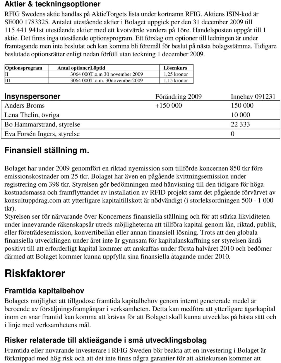 Det finns inga utestående optionsprogram. Ett förslag om optioner till ledningen är under framtagande men inte beslutat och kan komma bli föremål för beslut på nästa bolagsstämma.