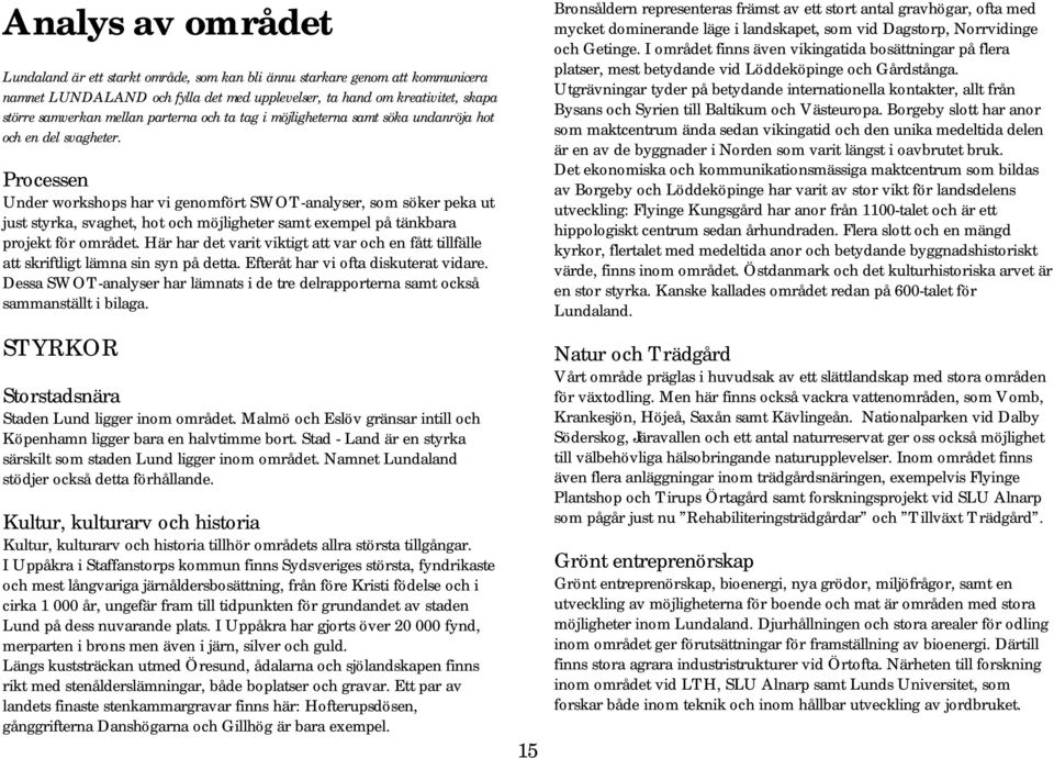 Processen Under workshops har vi genomfört SWOT-analyser, som söker peka ut just styrka, svaghet, hot och möjligheter samt exempel på tänkbara projekt för området.