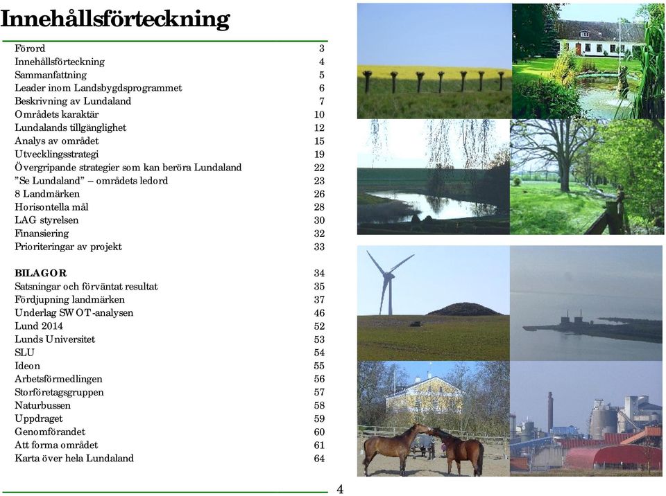 mål 28 LAG styrelsen 30 Finansiering 32 Prioriteringar av projekt 33 BILAGOR 34 Satsningar och förväntat resultat 35 Fördjupning landmärken 37 Underlag SWOT-analysen 46 Lund