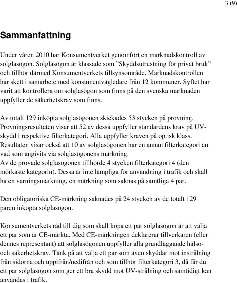 Syftet har varit att kontrollera om solglasögon som finns på den svenska marknaden uppfyller de säkerhetskrav som finns. Av totalt 129 inköpta solglasögonen skickades 53 stycken på provning.