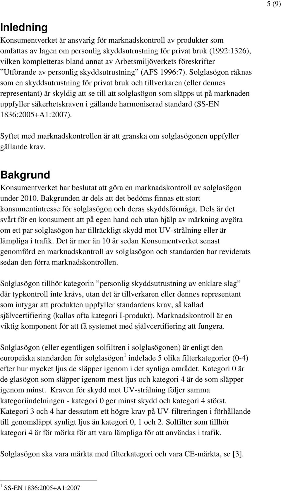 Solglasögon räknas som en skyddsutrustning för privat bruk och tillverkaren (eller dennes representant) är skyldig att se till att solglasögon som släpps ut på marknaden uppfyller säkerhetskraven i