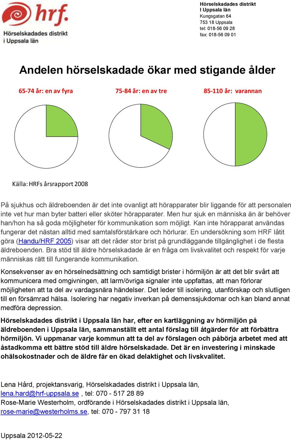 Men hur sjuk en människa än är behöver han/hon ha så goda möjligheter för kommunikation som möjligt. Kan inte hörapparat användas fungerar det nästan alltid med samtalsförstärkare och hörlurar.