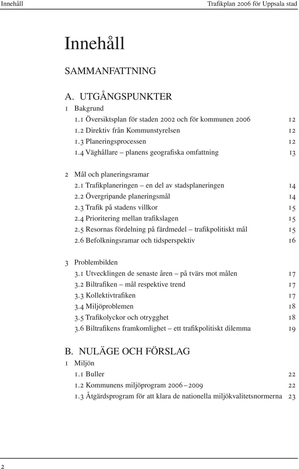 3 Trafik på stadens villkor 15 2.4 Prioritering mellan trafikslagen 15 2.5 Resornas fördelning på färdmedel trafikpolitiskt mål 15 2.6 Befolkningsramar och tidsperspektiv 16 3 Problembilden 3.