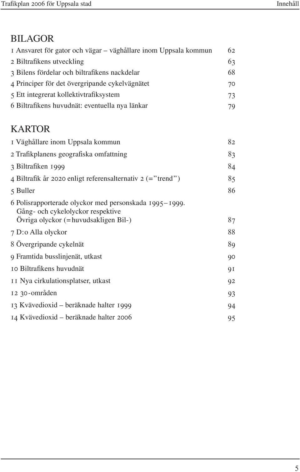 geografiska omfattning 83 3 Biltrafiken 1999 84 4 Biltrafik år 2020 enligt referensalternativ 2 (= trend ) 85 5 Buller 86 6 Polisrapporterade olyckor med personskada 1995 1999.