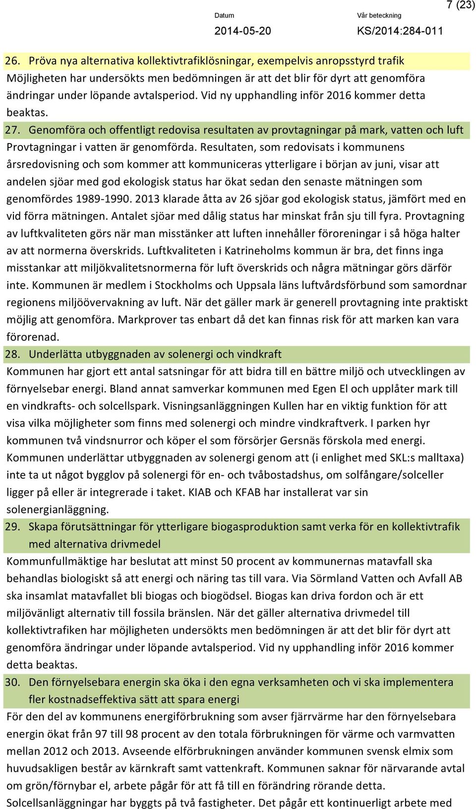 Vid ny upphandling inför 2016 kommer detta beaktas. 27. Genomföra och offentligt redovisa resultaten av provtagningar på mark, vatten och luft Provtagningar i vatten är genomförda.