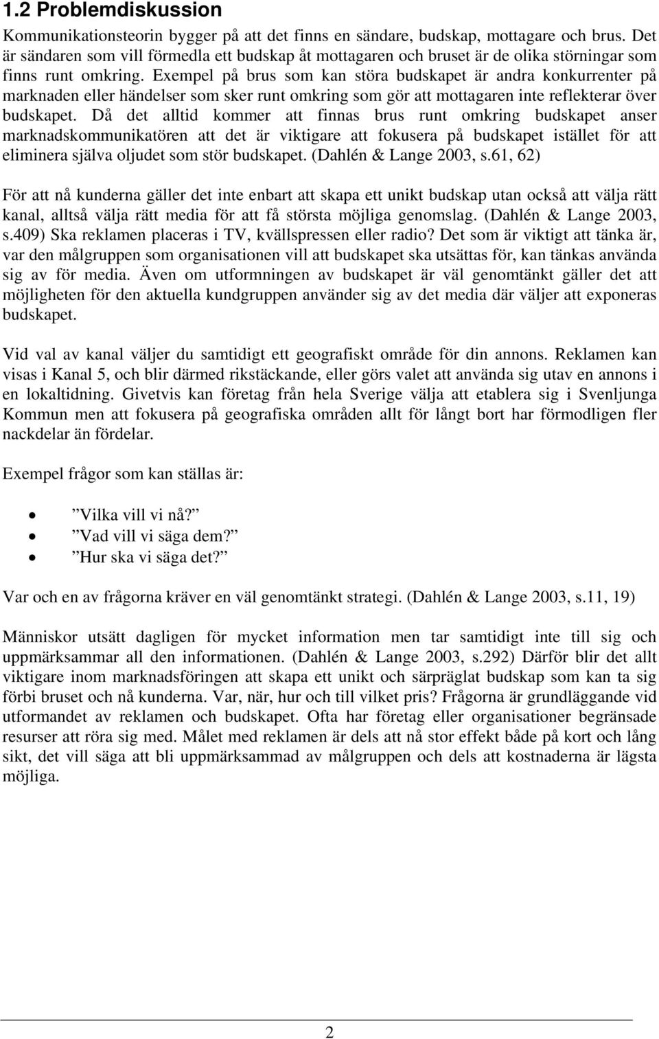 Exempel på brus som kan störa budskapet är andra konkurrenter på marknaden eller händelser som sker runt omkring som gör att mottagaren inte reflekterar över budskapet.