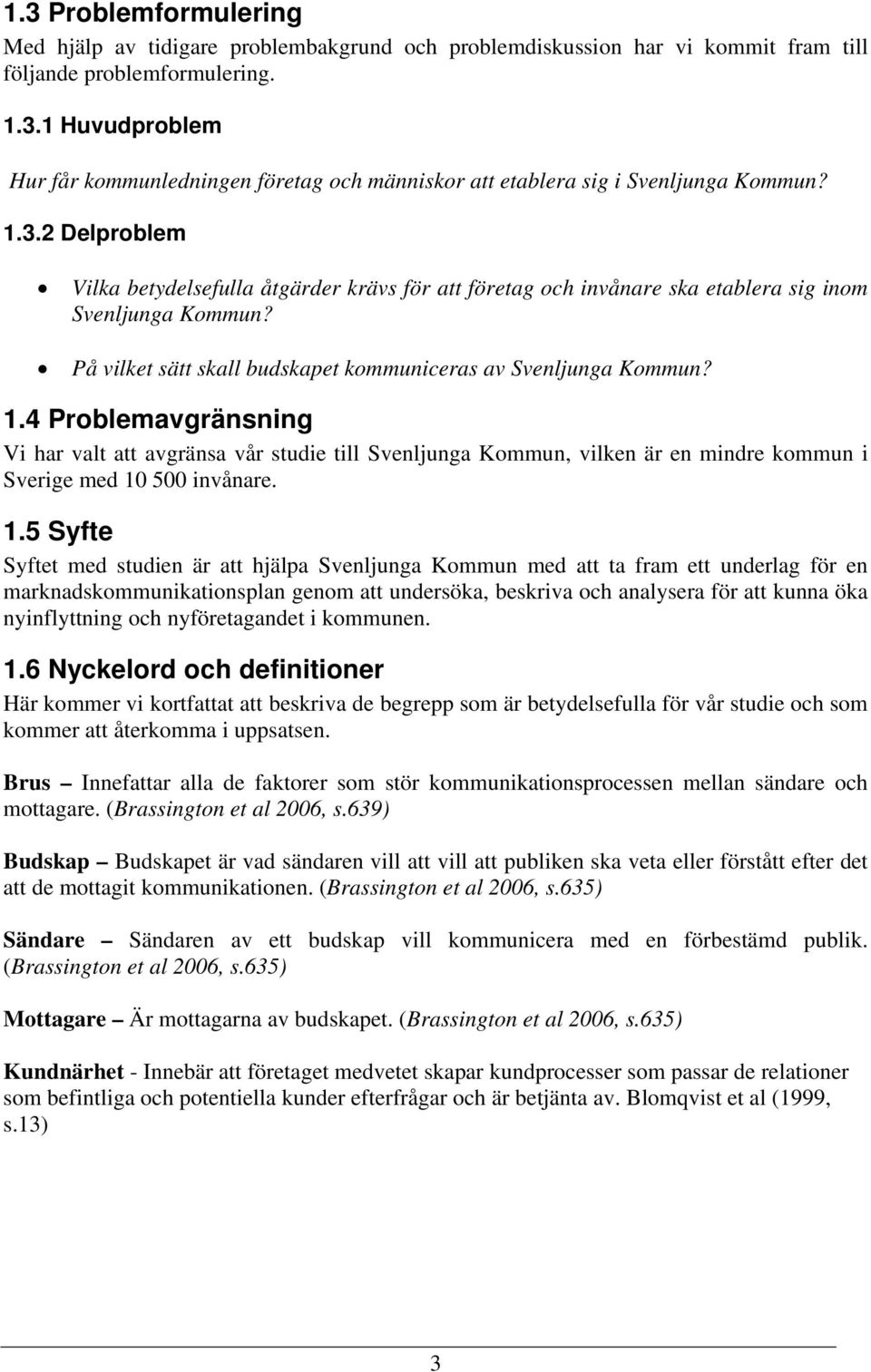 4 Problemavgränsning Vi har valt att avgränsa vår studie till Svenljunga Kommun, vilken är en mindre kommun i Sverige med 10