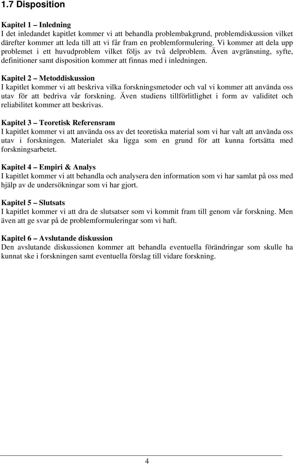 Kapitel 2 Metoddiskussion I kapitlet kommer vi att beskriva vilka forskningsmetoder och val vi kommer att använda oss utav för att bedriva vår forskning.