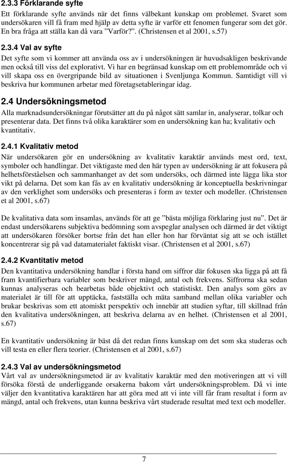 4 Val av syfte Det syfte som vi kommer att använda oss av i undersökningen är huvudsakligen beskrivande men också till viss del explorativt.