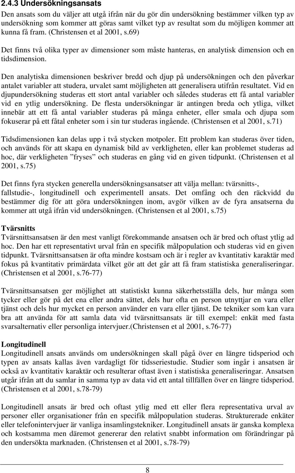 Den analytiska dimensionen beskriver bredd och djup på undersökningen och den påverkar antalet variabler att studera, urvalet samt möjligheten att generalisera utifrån resultatet.