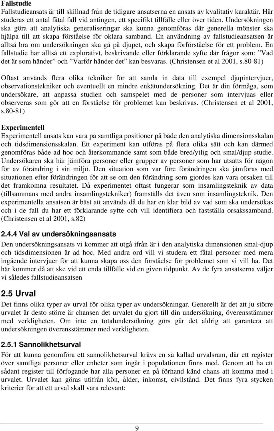 En användning av fallstudieansatsen är alltså bra om undersökningen ska gå på djupet, och skapa förförståelse för ett problem.