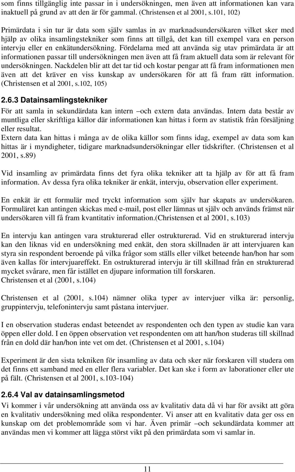 eller en enkätundersökning. Fördelarna med att använda sig utav primärdata är att informationen passar till undersökningen men även att få fram aktuell data som är relevant för undersökningen.