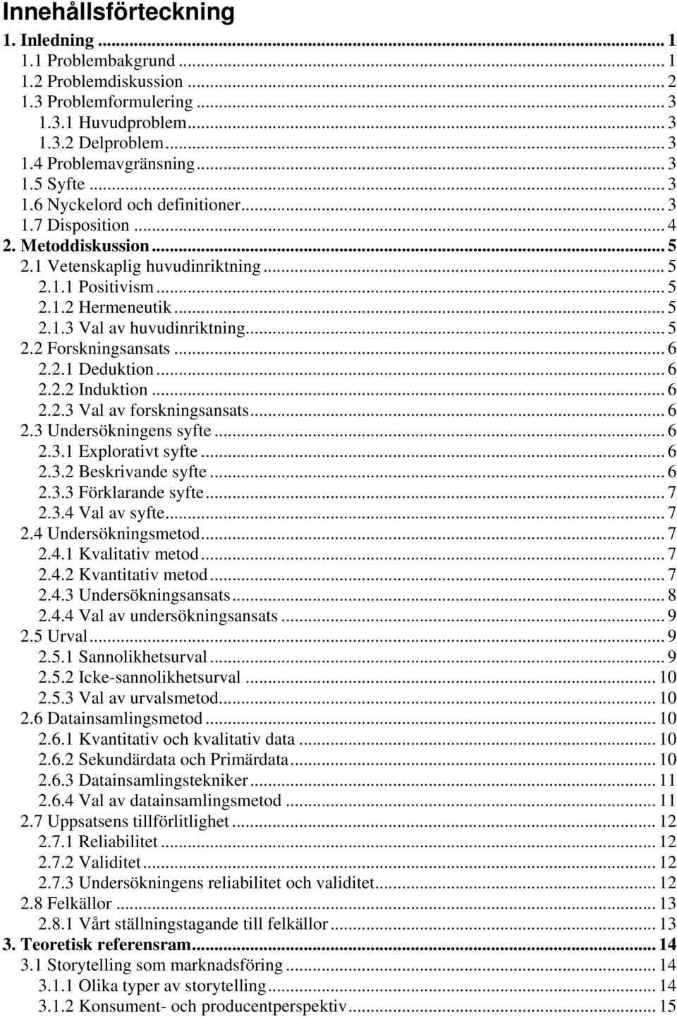 .. 5 2.2 Forskningsansats... 6 2.2.1 Deduktion... 6 2.2.2 Induktion... 6 2.2.3 Val av forskningsansats... 6 2.3 Undersökningens syfte... 6 2.3.1 Explorativt syfte... 6 2.3.2 Beskrivande syfte... 6 2.3.3 Förklarande syfte.