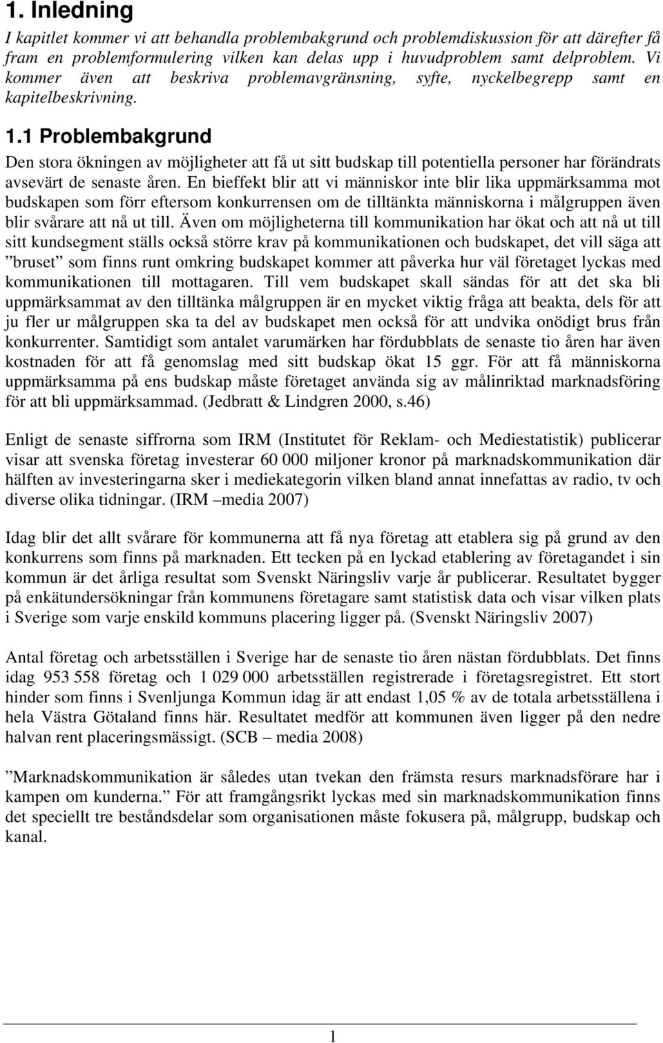 1 Problembakgrund Den stora ökningen av möjligheter att få ut sitt budskap till potentiella personer har förändrats avsevärt de senaste åren.