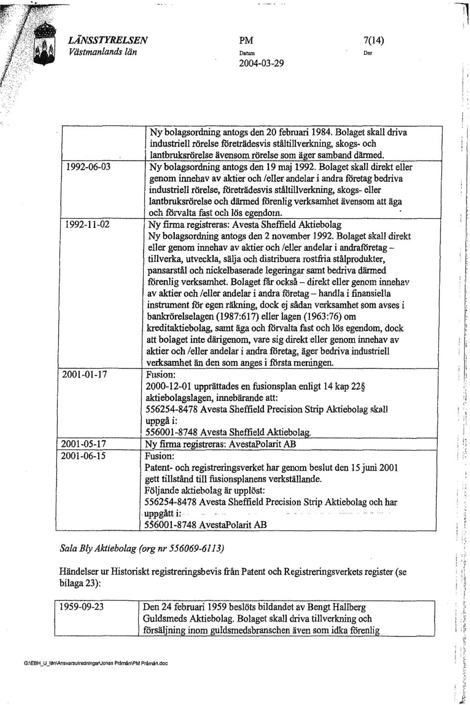 Bolaget skall direkt eller genom inneh11v av aktier och /eller andelar i andra företag bedriva industriell rörelse, företrädesvis ståltillverkning, skogs- eller lantbruksrörelse och dänned forenlig