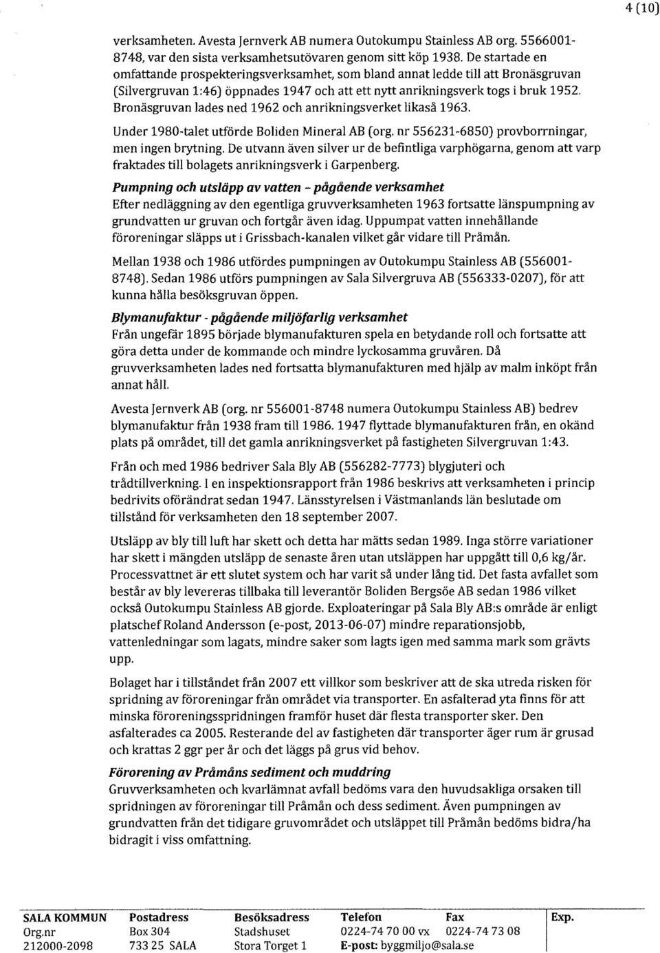 Bronäsgruvan lades ned 1962 och anrikningsverket likaså 1963. Under 1980-talet utförde Boliden Mineral AB (org. nr 556231-6850) provborrningar, men ingen brytning.