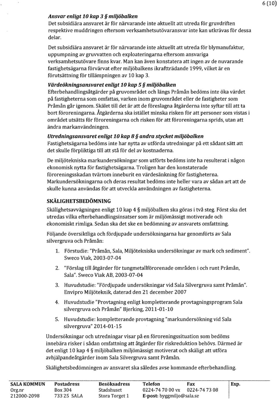 Man kan även konstatera att ingen av de nuvarande fastighetsägarna förvärvat efter miljöbalkens ikraftträdande 1999, vilket är en förutsättning för tillämpningen av 10 kap 3.