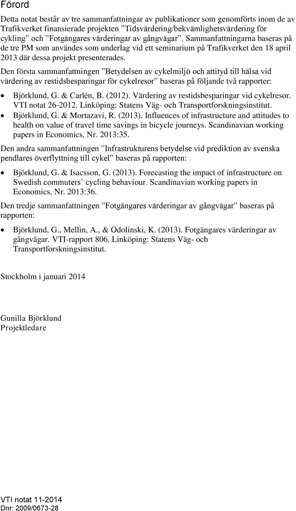 Den första sammanfattningen Betydelsen av cykelmiljö och attityd till hälsa vid värdering av restidsbesparingar för cykelresor baseras på följande två rapporter: Björklund, G. & Carlén, B. (2012).