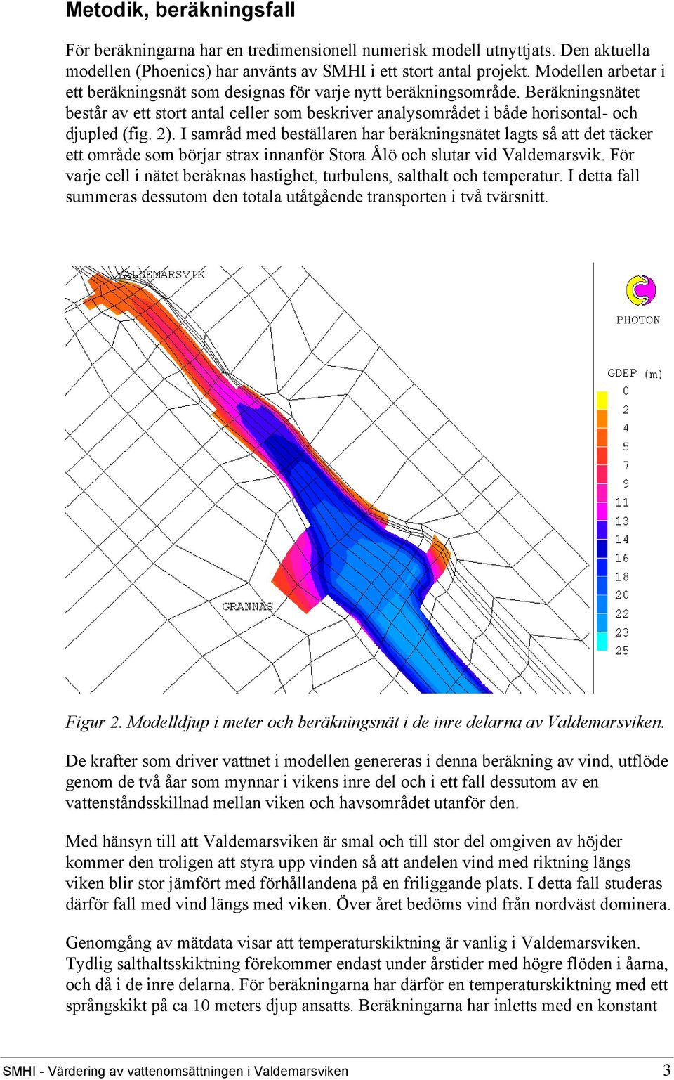 I samråd med beställaren har beräkningsnätet lagts så att det täcker ett område som börjar strax innanför Stora Ålö och slutar vid Valdemarsvik.