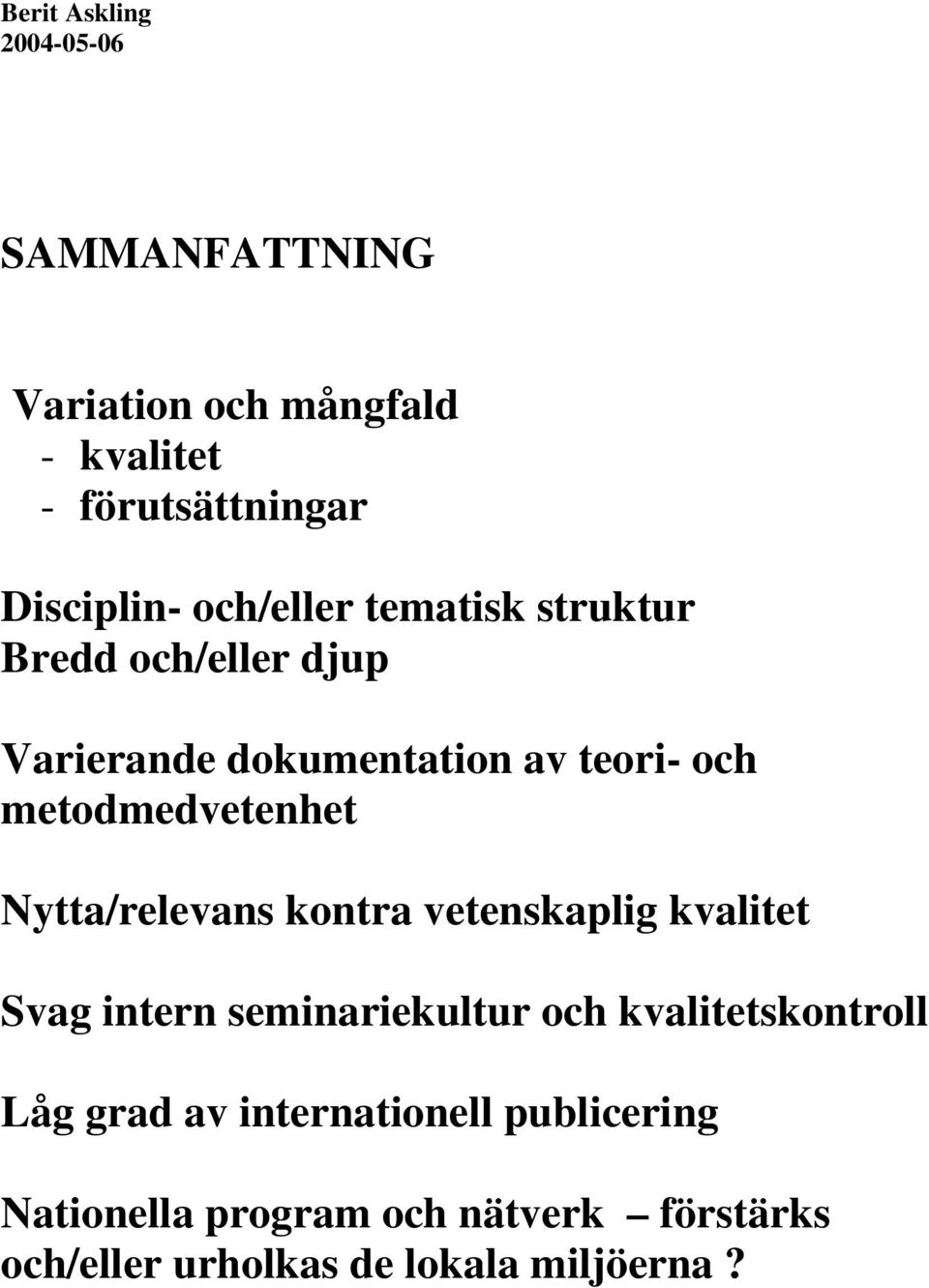 Nytta/relevans kontra vetenskaplig kvalitet Svag intern seminariekultur och kvalitetskontroll Låg