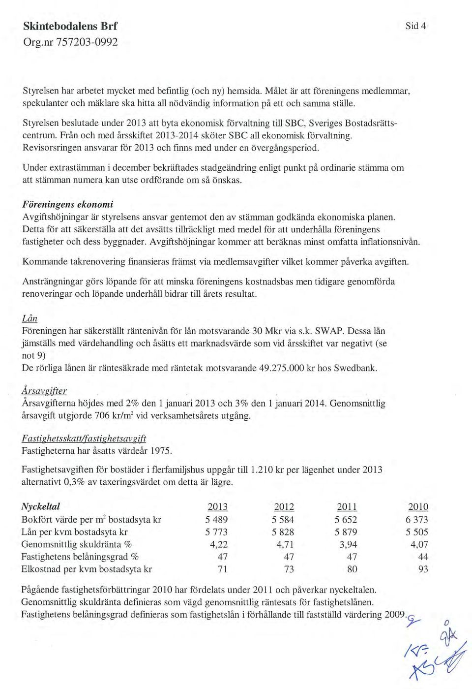 Styrelsen beslutade under 2013 att byta ekonomisk förvaltning till SBC, Sveriges Bostadsrätts centrum. Från och med arsskiftet 2013-2014 sköter SBC all ekonomisk förvaltning.