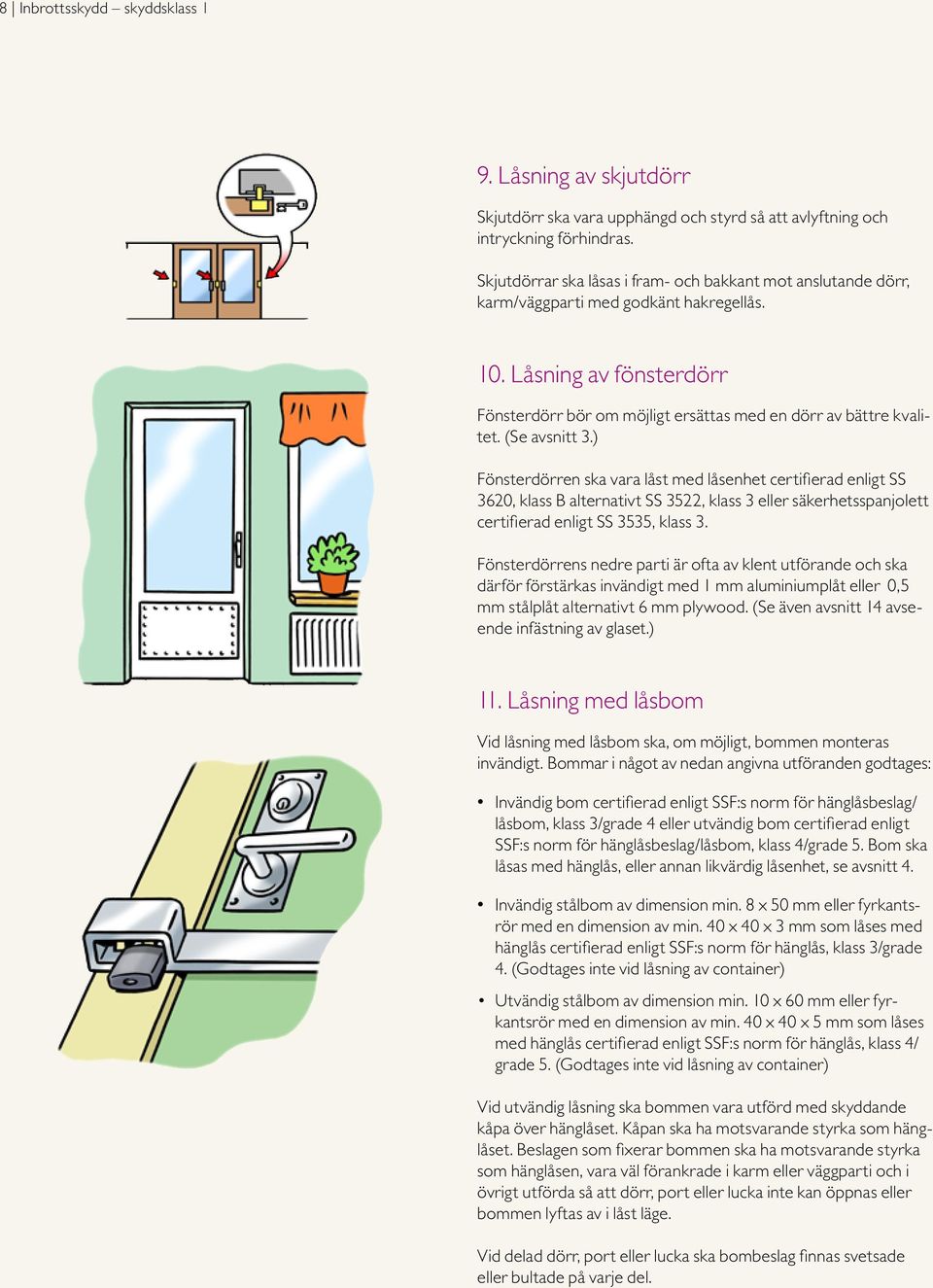 (Se avsnitt 3.) Fönsterdörren ska vara låst med låsenhet certifierad enligt SS 3620, klass B alternativt SS 3522, klass 3 eller säkerhetsspanjolett certifierad enligt SS 3535, klass 3.