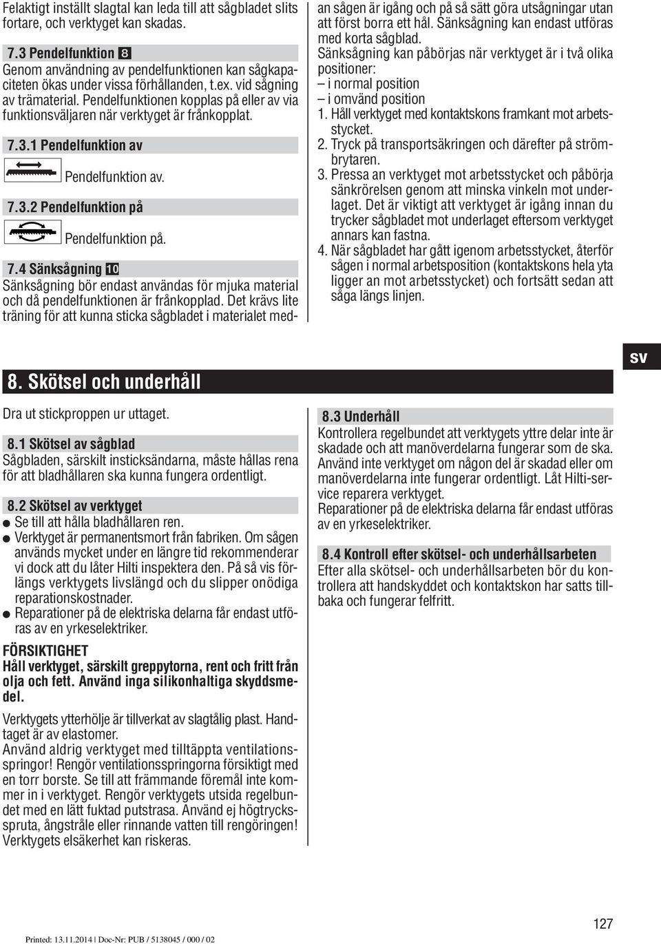 Pendelfunktionen kopplas på eller av via funktions väljaren när verktyget är frånkopplat. 7.3.1 Pendelfunktion av Pendelfunktion av. 7.3.2 Pendelfunktion på Pendelfunktion på. 7.4 Sänksågning Sänksågning bör endast användas för mjuka material och då pendelfunktionen är frånkopplad.