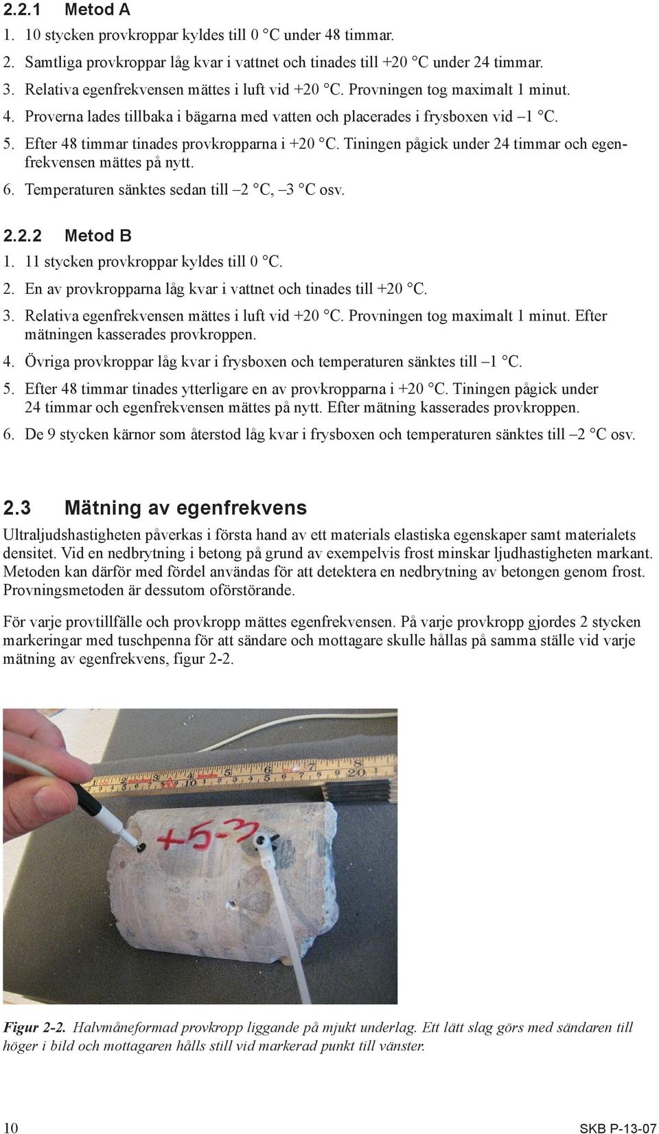 Efter 48 timmar tinades provkropparna i +20 C. Tiningen pågick under 24 timmar och egenfrekvensen mättes på nytt. 6. Temperaturen sänktes sedan till 2 C, 3 C osv. 2.2.2 Metod B 1.