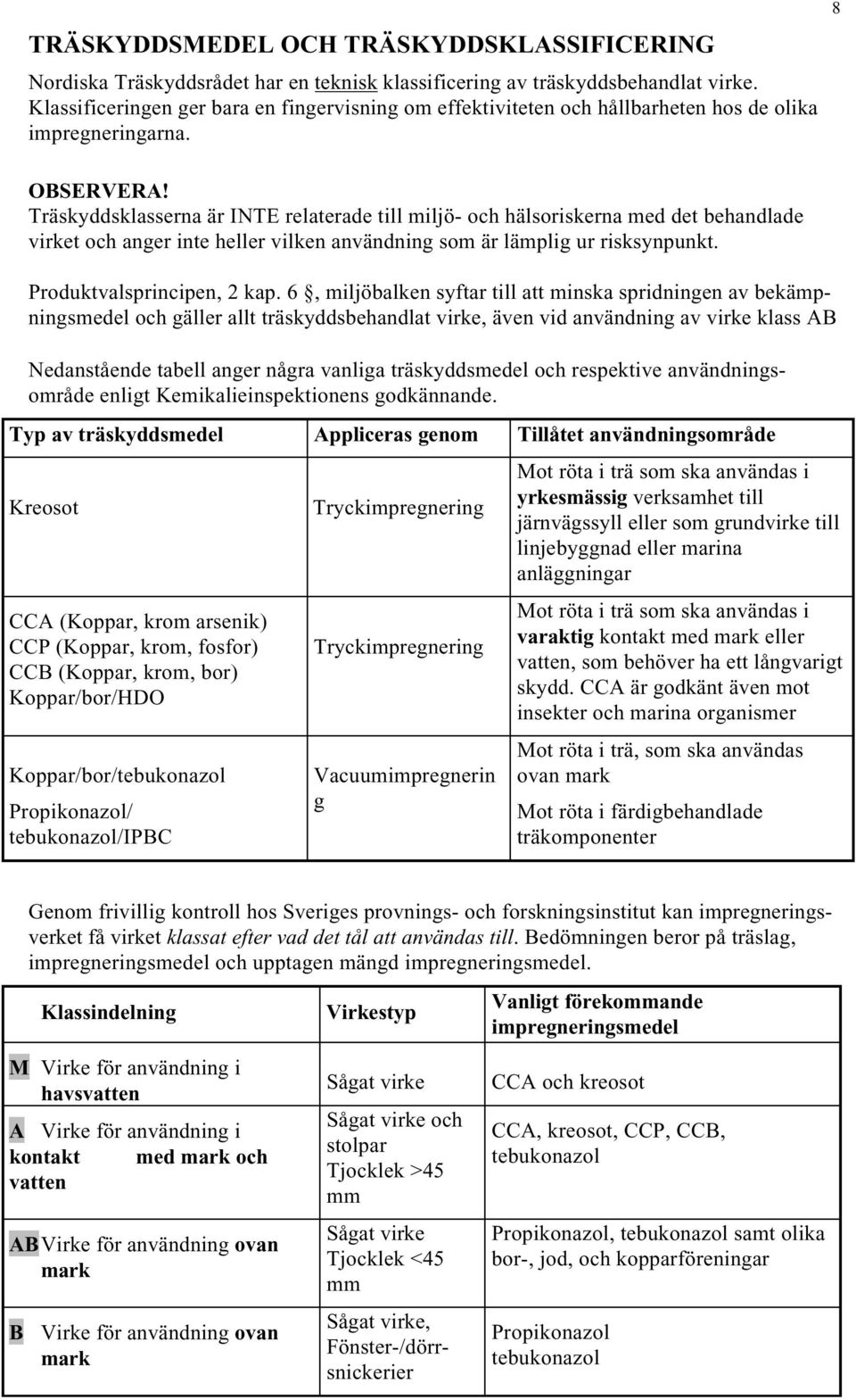 Träskyddsklasserna är INTE relaterade till miljö- och hälsoriskerna med det behandlade virket och anger inte heller vilken användning som är lämplig ur risksynpunkt. Produktvalsprincipen, 2 kap.